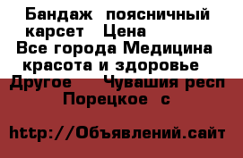 Бандаж- поясничный карсет › Цена ­ 1 000 - Все города Медицина, красота и здоровье » Другое   . Чувашия респ.,Порецкое. с.